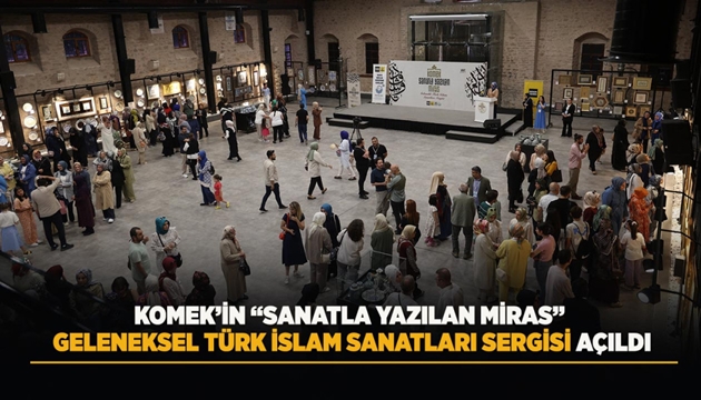 KOMEK’İN “SANATLA YAZILAN MİRAS” GELENEKSEL TÜRK İSLAM SANATLARI SERGİSİ AÇILDI