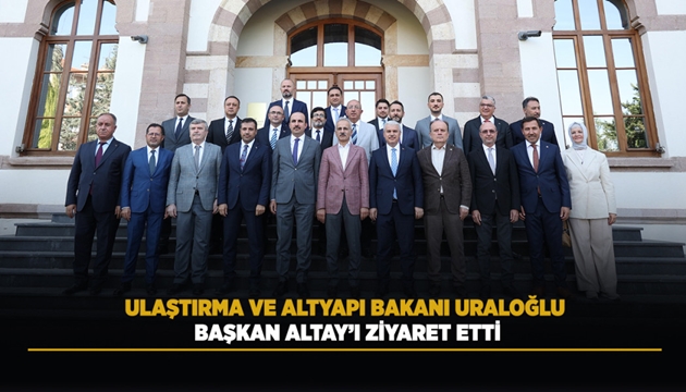 ULAŞTIRMA VE ALTYAPI BAKANI URALOĞLU BAŞKAN ALTAY’I ZİYARET ETTİ