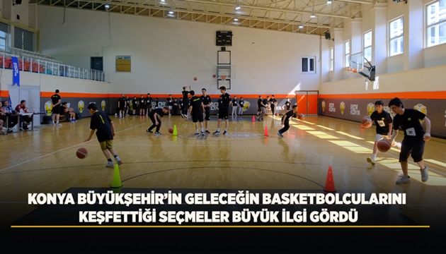 KONYA BÜYÜKŞEHİR’İN GELECEĞİN BASKETBOLCULARINI KEŞFETTİĞİ SEÇMELER BÜYÜK İLGİ GÖRDÜ